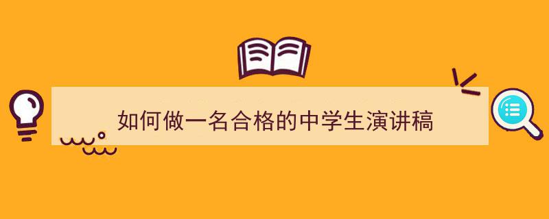 3招搞定《如何做一名合格的中学生演讲稿》写作。（精选5篇）"/