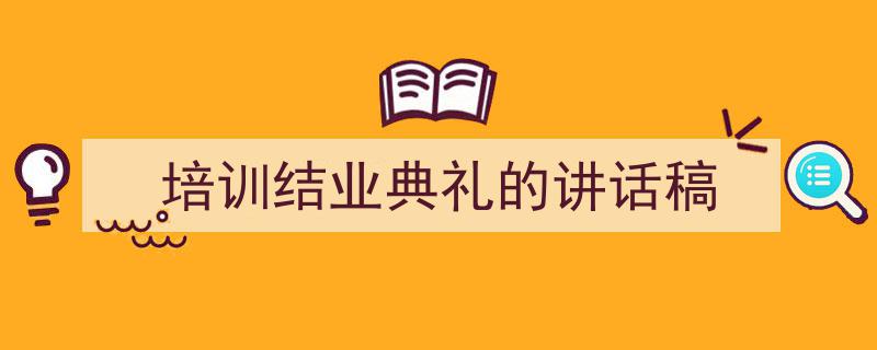 3招搞定《培训结业典礼的讲话稿》写作。（精选5篇）"/