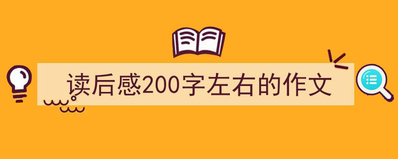 精心挑选《读后感200字左右的作文》相关文章文案。（精选5篇）"/