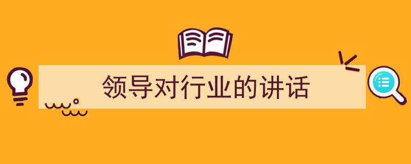 推荐《领导对行业的讲话》相关写作范文范例（精选5篇）"/