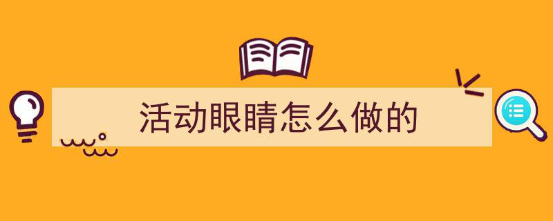 怎么写《活动眼睛怎么做的》才能拿满分？（精选5篇）"/