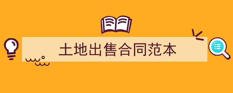 3招搞定《土地出售合同范本》写作。（精选5篇）"/