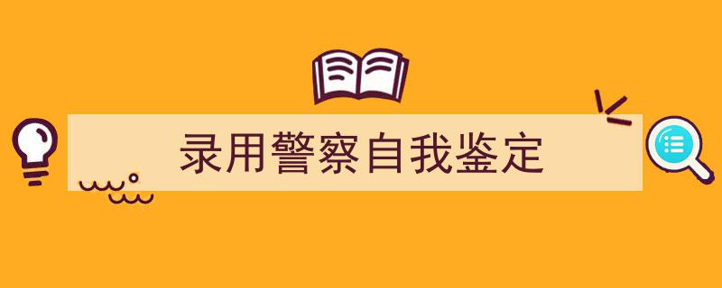 写作《录用警察自我鉴定》小技巧请记住这五点。（精选5篇）"/