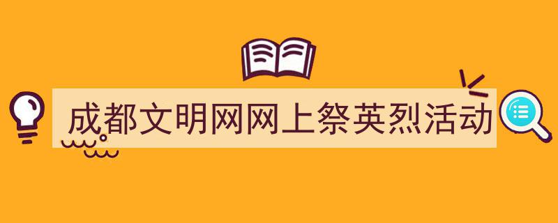 如何写《成都文明网网上祭英烈活动》教你5招搞定！（精选5篇）"/