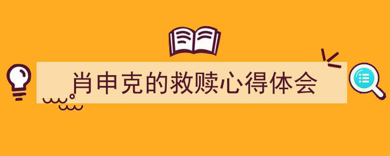 如何写《肖申克的救赎心得体会》教你5招搞定！（精选5篇）"/