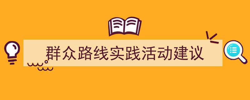 如何写《群众路线实践活动建议》教你5招搞定！（精选5篇）"/