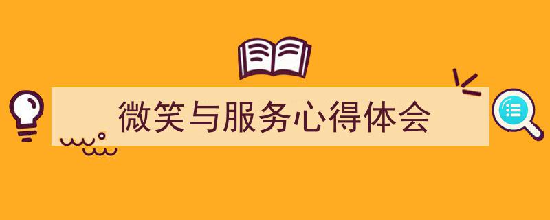 3招搞定《微笑与服务心得体会》写作。（精选5篇）"/