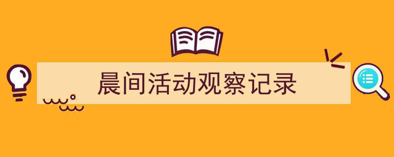 推荐《晨间活动观察记录》相关写作范文范例（精选5篇）"/