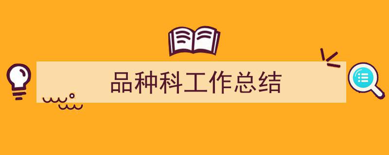 推荐《品种科工作总结》相关写作范文范例（精选5篇）"/