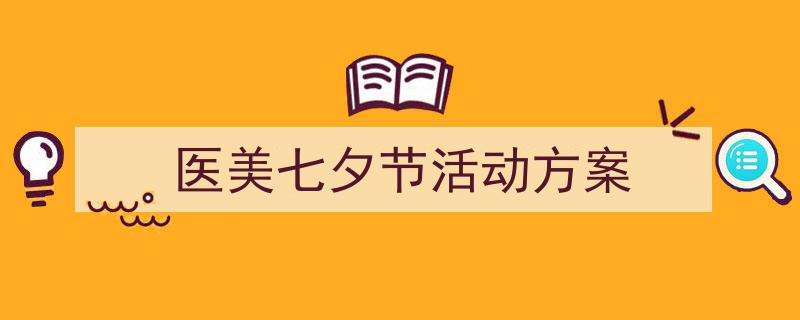 写作《医美七夕节活动方案》小技巧请记住这五点。（精选5篇）"/