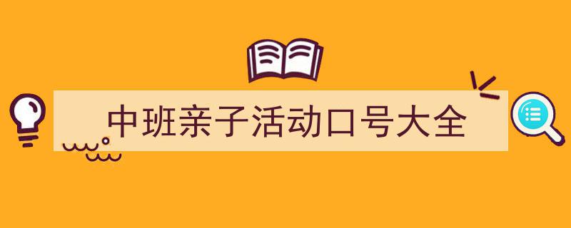 手把手教你写《中班亲子活动口号大全》,（精选5篇）"/
