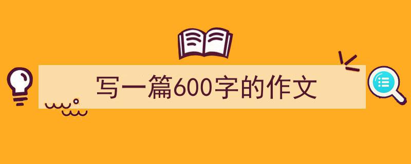 格策美文教你学写《写一篇600字的作文》小技巧（精选5篇）"/