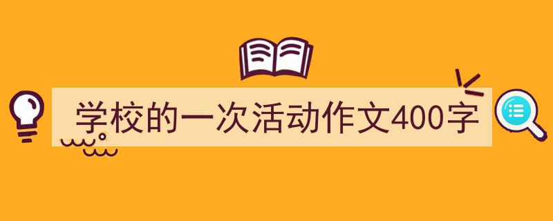 手把手教你写《学校的一次活动作文400字》,(精选5篇)"/