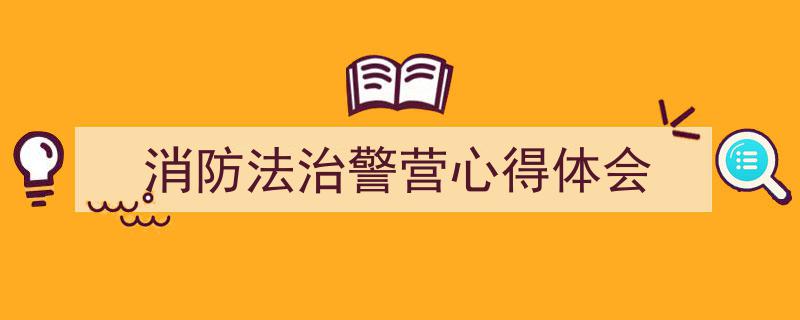 3招搞定《消防法治警营心得体会》写作。（精选5篇）"/