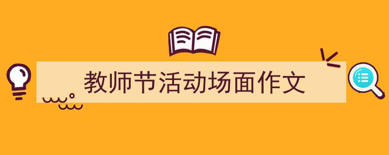 写作《教师节活动场面作文》小技巧请记住这五点。(精选5篇)"/
