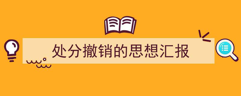 如何写《处分撤销的思想汇报》教你5招搞定！（精选5篇）"/