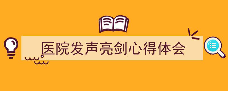 精心挑选《医院发声亮剑心得体会》相关文章文案。（精选5篇）"/