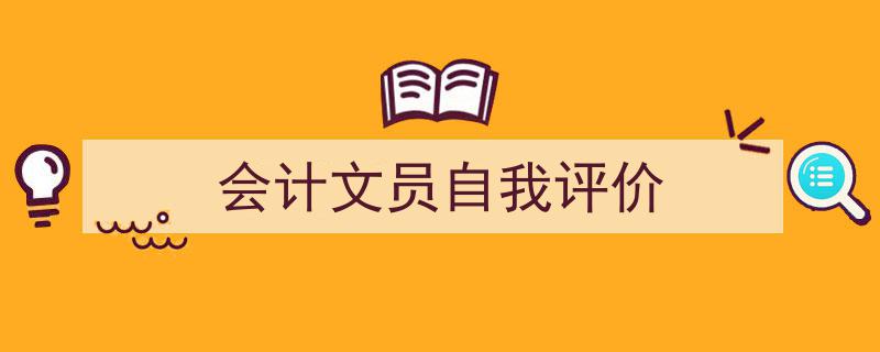 一篇文章轻松搞定《会计文员自我评价》的写作。（精选5篇）"/