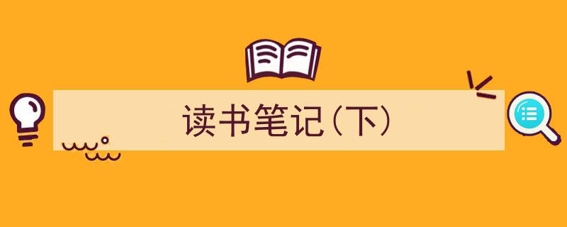 一篇文章轻松搞定《读书笔记(下)》的写作。（精选5篇）"/