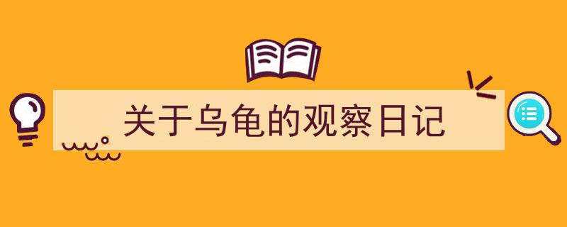 格策美文教你学写《关于乌龟的观察日记》小技巧（精选5篇）"/