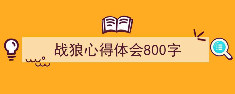 如何写《战狼心得体会800字》教你5招搞定！（精选5篇）"/