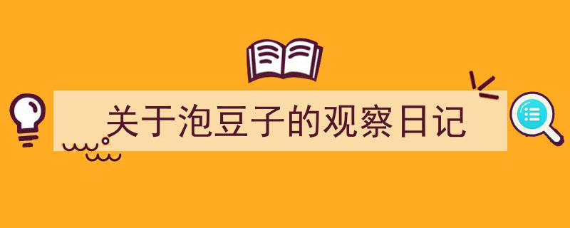 3招搞定《关于泡豆子的观察日记》写作。（精选5篇）"/