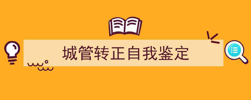 手把手教你写《城管转正自我鉴定》,（精选5篇）"/