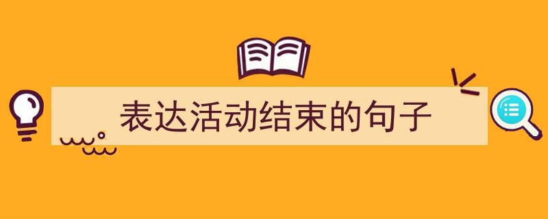 如何写《表达活动结束的句子》教你5招搞定！（精选5篇）"/