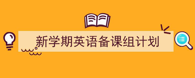 精心挑选《新学期英语备课组计划》相关文章文案。（精选5篇）"/