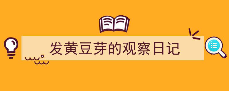 如何写《发黄豆芽的观察日记》教你5招搞定！（精选5篇）"/
