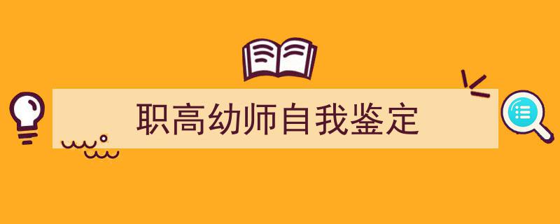 怎么写《职高幼师自我鉴定》才能拿满分？（精选5篇）"/