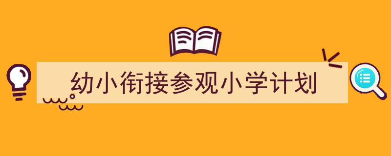 幼小衔接参观小学计划如何写我教你。（精选5篇）"/