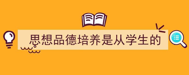 一篇文章轻松搞定《思想品德培养是从学生的》的写作。（精选5篇）"/