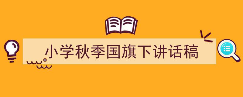 写作《小学秋季国旗下讲话稿》小技巧请记住这五点。（精选5篇）"/