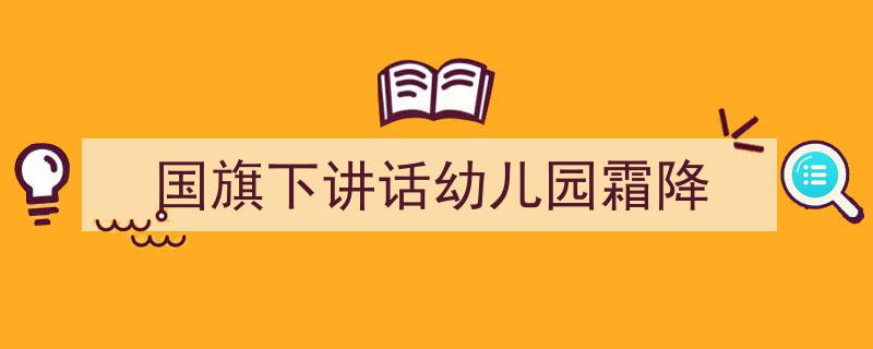 怎么写《国旗下讲话幼儿园霜降》才能拿满分？（精选5篇）"/