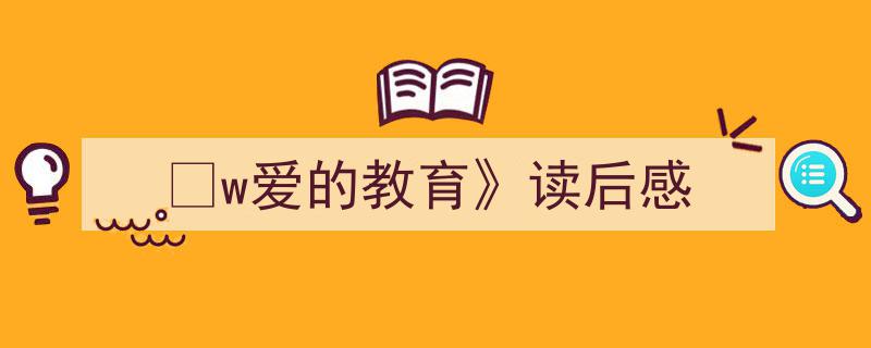w爱的教育》读后感如何写我教你。（精选5篇）"/