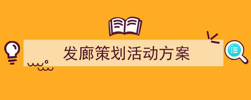 写作《发廊策划活动方案》小技巧请记住这五点。（精选5篇）"/