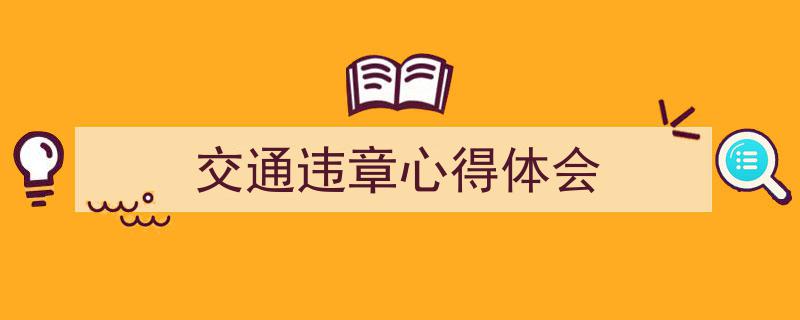 一篇文章轻松搞定《交通违章心得体会》的写作。（精选5篇）"/