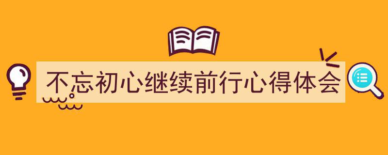 怎么写《不忘初心继续前行心得体会》才能拿满分？（精选5篇）"/
