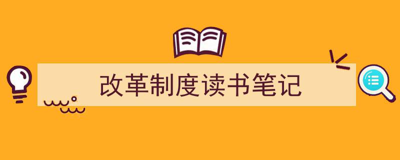 写作《改革制度读书笔记》小技巧请记住这五点。（精选5篇）"/