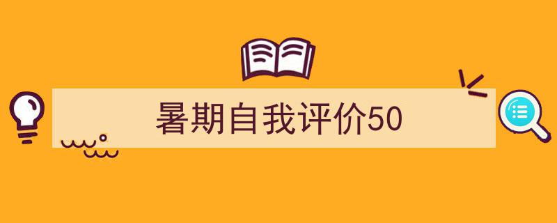 如何写《暑期自我评价50》教你5招搞定！（精选5篇）"/