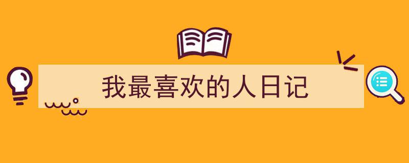 3招搞定《我最喜欢的人日记》写作。（精选5篇）"/