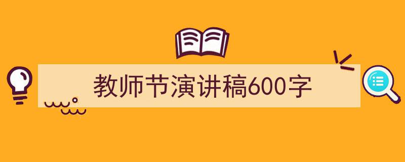 写作《教师节演讲稿600字》小技巧请记住这五点。（精选5篇）"/