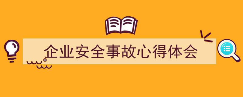 写作《企业安全事故心得体会》小技巧请记住这五点。（精选5篇）"/