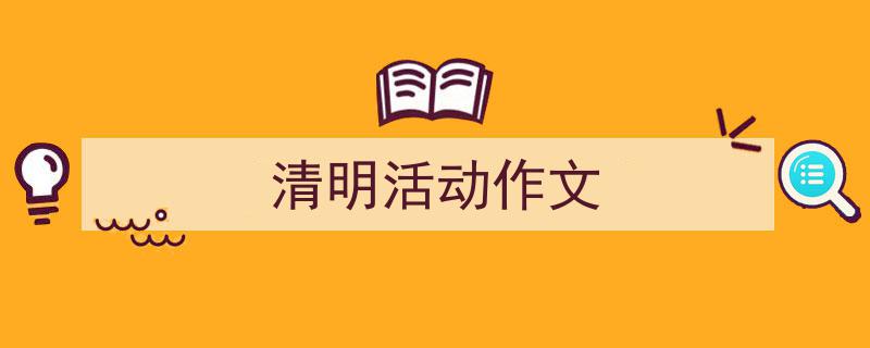3招搞定《清明活动作文》写作。（精选5篇）"/