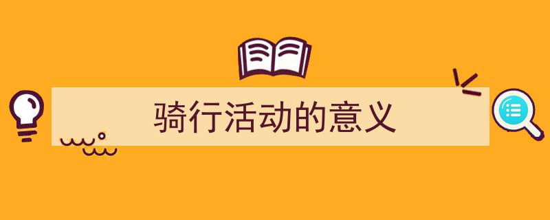 一篇文章轻松搞定《骑行活动的意义》的写作。（精选5篇）"/