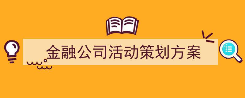 如何写《金融公司活动策划方案》教你5招搞定!(精选5篇)"/