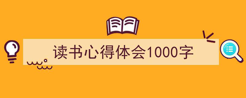 一篇文章轻松搞定《读书心得体会1000字》的写作。(精选5篇)"/