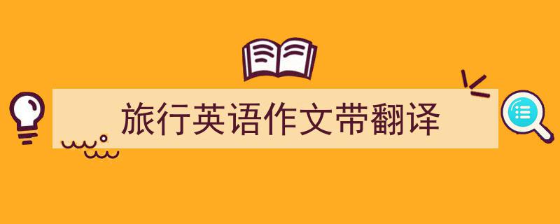 写作《旅行英语作文带翻译》小技巧请记住这五点。（精选5篇）"/