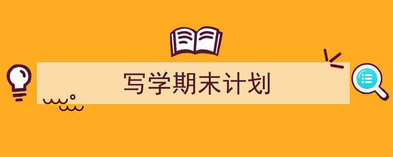推荐《写学期末计划》相关写作范文范例（精选5篇）"/